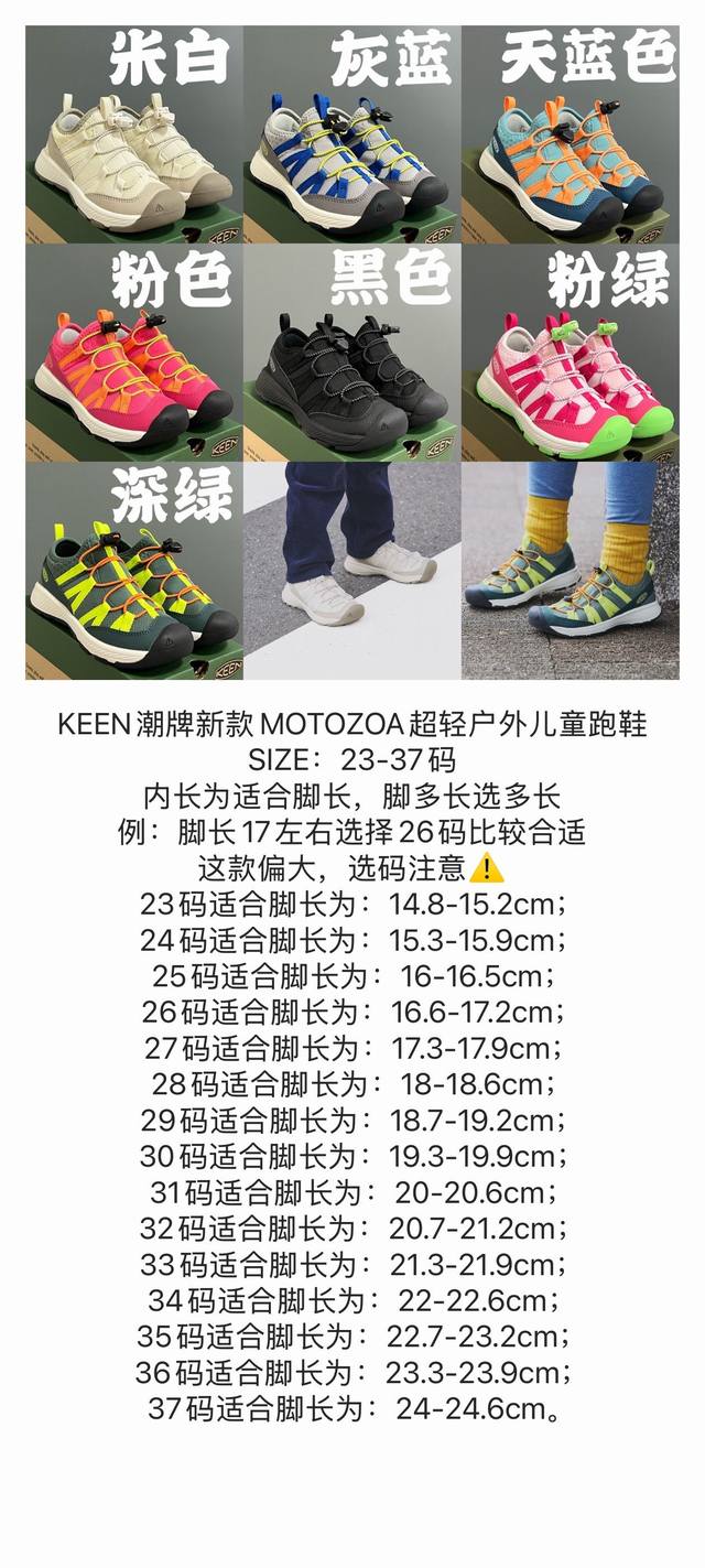 180 尺码表在这Keen潮牌新款Motozoa超轻户外儿童跑鞋 size：23-37码 内长为适合脚长，脚多长选多长 例：脚长17左右选择26码比较合适 这款